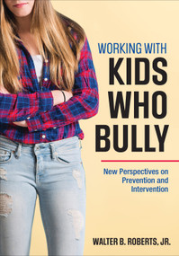 Working With Kids Who Bully (New Perspectives on Prevention and Intervention) by Walter B. Roberts, Jr., 9781506333878