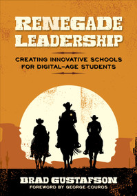 Renegade Leadership (Creating Innovative Schools for Digital-Age Students) by Brad R. Gustafson, 9781506334219