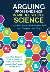 Arguing From Evidence in Middle School Science (24 Activities for Productive Talk and Deeper Learning) by Jonathan Osborne, Brian M. Donovan, J. Bryan Henderson, Anna C. MacPherson, Andrew Wild, 9781506335940
