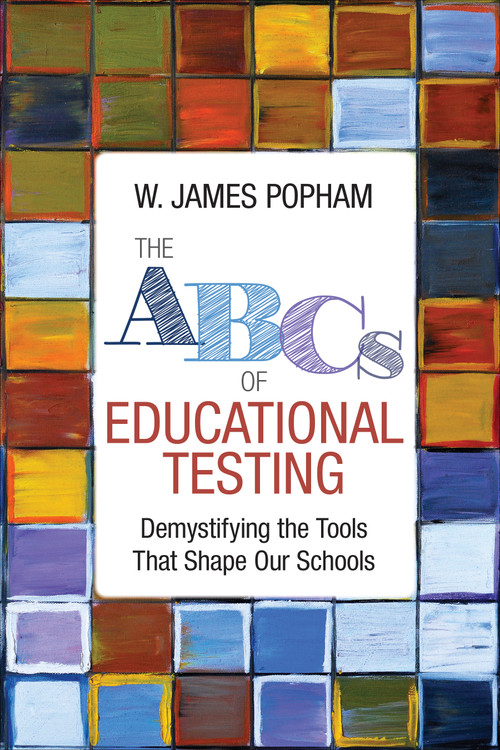 The ABCs of Educational Testing (Demystifying the Tools That Shape Our Schools) by W. James Popham, 9781506351513