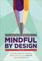 Mindful by Design (A Practical Guide for Cultivating Aware, Advancing, and Authentic Learning Experiences) by Caitlin Krause, 9781506388656