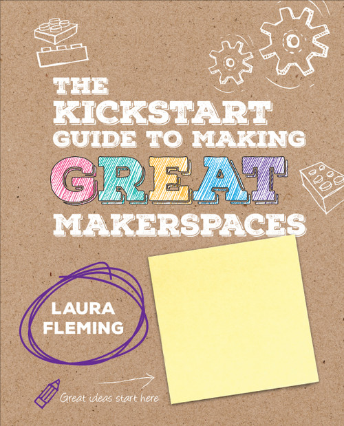 The Kickstart Guide to Making GREAT Makerspaces by Laura Fleming, 9781506392523