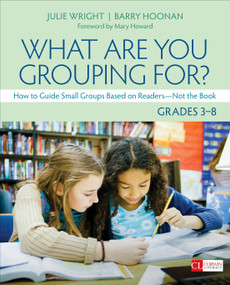 What Are You Grouping For?, Grades 3-8 (How to Guide Small Groups Based on Readers - Not the Book) by Julie Wright, Barry Hoonan, 9781544324128