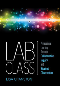 Lab Class (Professional Learning Through Collaborative Inquiry and Student Observation) by Lisa Cranston, 9781544327952