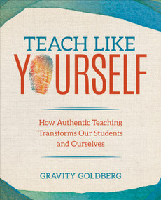 Teach Like Yourself (How Authentic Teaching Transforms Our Students and Ourselves) by Gravity Goldberg, 9781544337357