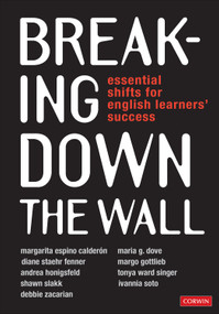 Breaking Down the Wall (Essential Shifts for English Learners' Success) by Margarita Espino Calderon, Maria G. Dove, Diane Staehr Fenner, Margo Gottlieb, Andrea Honigsfeld, Tonya Ward Singer, Shawn Slakk, Ivannia Soto, Debbie Zacarian, 9781544342610