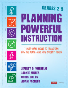 Planning Powerful Instruction, Grades 2-5 (7 Must-Make Moves to Transform How We Teach--and How Students Learn) by Jeffrey D. Wilhelm, Jackie Miller, Christopher Butts, Adam Fachler, 9781544342818