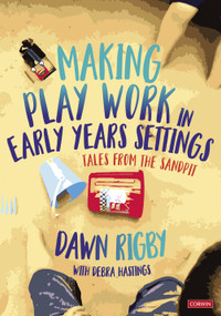 Making Play Work in Early Years Settings (Tales from the sandpit) by Dawn Rigby, 9781529767520
