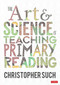 The Art and Science of Teaching Primary Reading by Christopher Such, 9781529764161