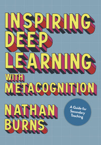 Inspiring Deep Learning with Metacognition (A Guide for Secondary Teaching) by Nathan Burns, 9781529789713