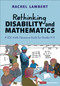 Rethinking Disability and Mathematics (A UDL Math Classroom Guide for Grades K-8) by Rachel Lambert, 9781071926031