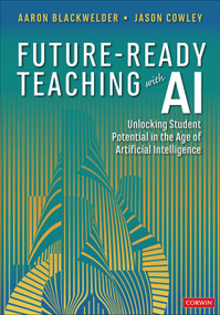 Future-Ready Teaching With AI (Unlocking Student Potential in the Age of Artificial Intelligence) by Aaron Blackwelder, Jason Cowley, 9781071949641