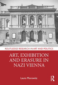 Art, Exhibition and Erasure in Nazi Vienna by Laura Morowitz, 9781032405889
