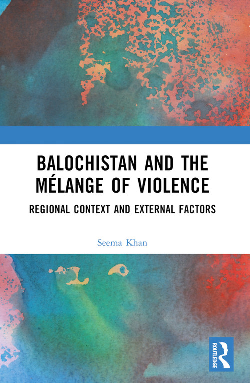 Balochistan and the Mélange of Violence (Regional Context and External Factors) by Seema Khan, 9781032609713