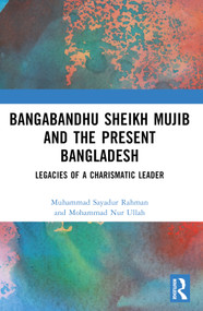 Bangabandhu Sheikh Mujib and the Present Bangladesh (Legacies of a Charismatic Leader) by Muhammad Sayadur Rahman, Mohammad Nur Ullah, 9781032587219