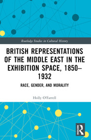 British Representations of the Middle East in the Exhibition Space, 1850-1932 (Race, Gender, and Morality) by Holly O'Farrell, 9781032426945