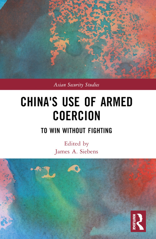 China's Use of Armed Coercion (To Win Without Fighting) by James A. Siebens, 9781032481869