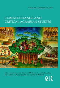 Climate Change and Critical Agrarian Studies by Ian Scoones, Saturnino M. Borras Jr., Amita Baviskar, Marc Edelman, Nancy Lee Peluso, Wendy Wolford, 9781032741673