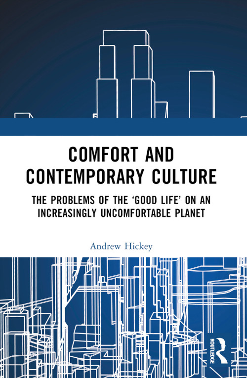Comfort and Contemporary Culture (The problems of the ‘good life' on an increasingly uncomfortable planet) by Andrew Hickey, 9781032536545