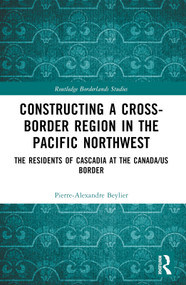 Constructing a Cross-Border Region in the Pacific Northwest (The Residents of Cascadia at the Canada/US Border) by Pierre-Alexandre Beylier, 9781032464794
