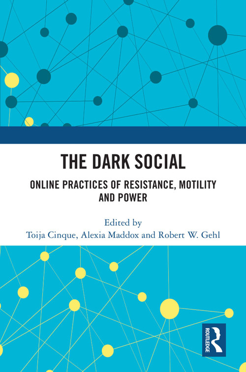 The Dark Social (Online Practices of Resistance, Motility and Power) by Toija Cinque, Alexia Maddox, Robert W. Gehl, 9781032593470
