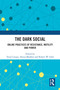 The Dark Social (Online Practices of Resistance, Motility and Power) by Toija Cinque, Alexia Maddox, Robert W. Gehl, 9781032593470
