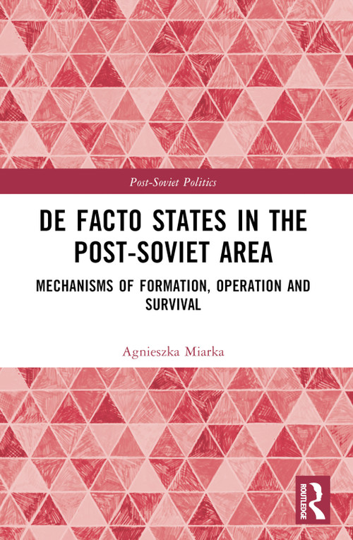 De Facto States in the Post-Soviet Area (Mechanisms of Formation, Operation and Survival) by Agnieszka Miarka, 9781032378350