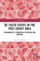 De Facto States in the Post-Soviet Area (Mechanisms of Formation, Operation and Survival) by Agnieszka Miarka, 9781032378350