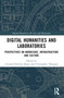 Digital Humanities and Laboratories (Perspectives on Knowledge, Infrastructure and Culture) by Urszula Pawlicka-Deger, Christopher Thomson, 9781032027654