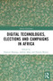 Digital Technologies, Elections and Campaigns in Africa by Duncan Omanga, Admire Mare, Pamela Mainye, 9781032551197