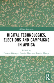 Digital Technologies, Elections and Campaigns in Africa by Duncan Omanga, Admire Mare, Pamela Mainye, 9781032551197