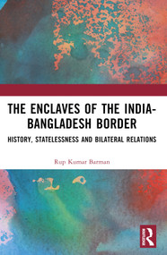 The Enclaves of the India-Bangladesh Border (History, Statelessness and Bilateral Relations) by Rup Kumar Barman, 9781032609768
