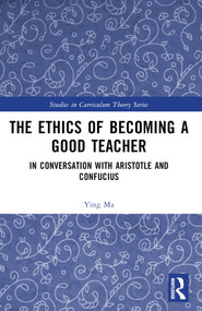 The Ethics of Becoming a Good Teacher (In Conversation with Aristotle and Confucius) by Ying Ma, 9781032457505