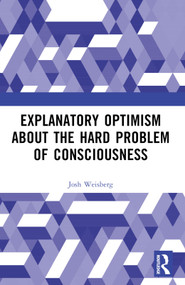 Explanatory Optimism about the Hard Problem of Consciousness by Josh Weisberg, 9781032533445