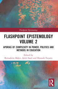 Flashpoint Epistemology Volume 2 (Aporias of Complexity in Power, Politics and Methods in Education) by Bernadette Baker, Antti Saari, Liang Wang, Hannah Tavares, 9781032610696