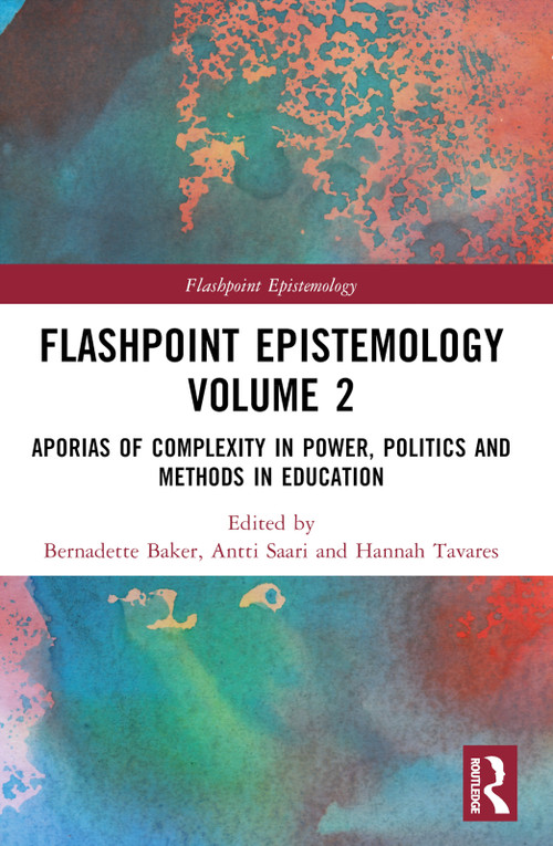 Flashpoint Epistemology Volume 2 (Aporias of Complexity in Power, Politics and Methods in Education) by Bernadette Baker, Antti Saari, Liang Wang, Hannah Tavares, 9781032610696
