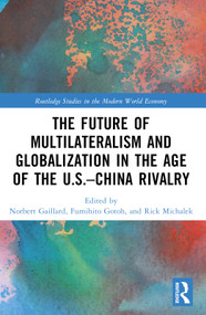The Future of Multilateralism and Globalization in the Age of the U.S.-China Rivalry by Norbert Gaillard, Fumihito Gotoh, Rick Michalek, 9781032374901