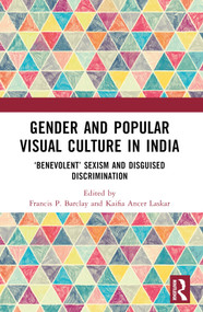 Gender and Popular Visual Culture in India (‘Benevolent' Sexism and Disguised Discrimination) by Francis Philip Barclay, Kaifia Ancer Laskar, 9781032561462