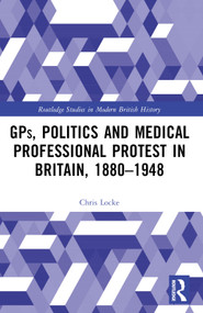 GPs, Politics and Medical Professional Protest in Britain, 1880-1948 by Chris Locke, 9781032572017