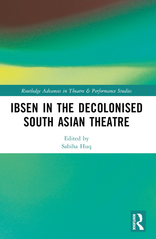 Ibsen in the Decolonised South Asian Theatre by Sabiha Huq, Srideep Mukherjee, 9781032182087