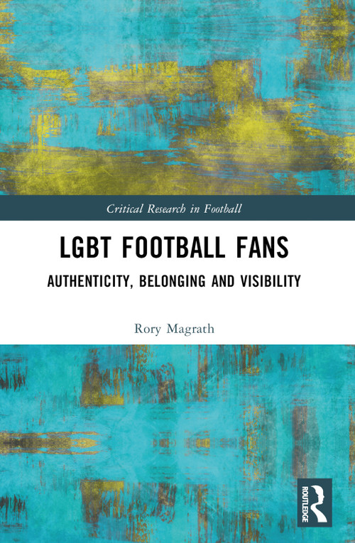 LGBT Football Fans (Authenticity, Belonging and Visibility) by Rory Magrath, 9781032390772