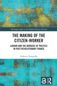 The Making of the Citizen-Worker (Labour and the Borders of Politics in Post-revolutionary France) by Federico Tomasello, 9781032301150