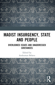 Maoist Insurgency, State and People (Overlooked Issues and Unaddressed Grievances) by Anshuman Behera, 9781032610924