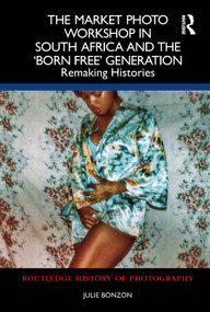 The Market Photo Workshop in South Africa and the 'Born Free' Generation (Remaking Histories) by Julie Bonzon, 9781032414973