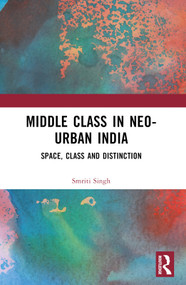 The Middle Class in Neo-Urban India (Space, Class and Distinction) by Smriti Singh, 9781032594774