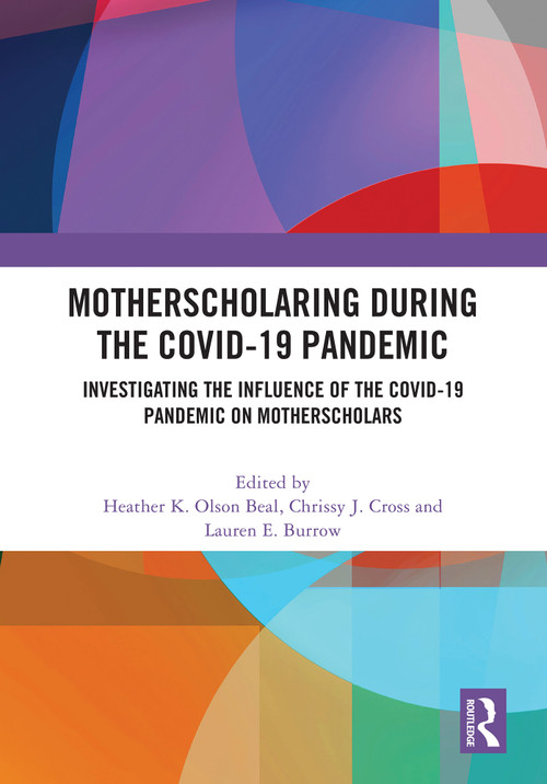 MotherScholaring During the COVID-19 Pandemic (Investigating the Influence of the COVID-19 Pandemic on MotherScholars) by Heather K. Olson Beal, Chrissy J. Cross, Lauren E. Burrow, 9781032661612