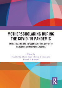 MotherScholaring During the COVID-19 Pandemic (Investigating the Influence of the COVID-19 Pandemic on MotherScholars) by Heather K. Olson Beal, Chrissy J. Cross, Lauren E. Burrow, 9781032661612