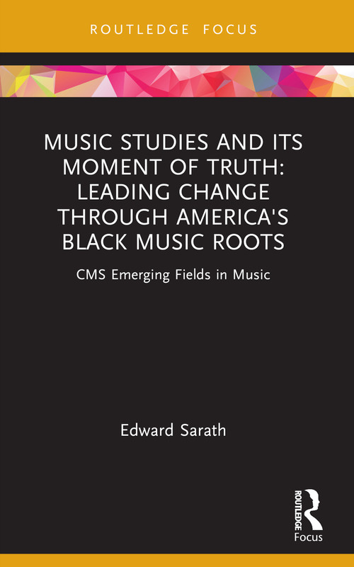 Music Studies and Its Moment of Truth: Leading Change through America's Black Music Roots (CMS Emerging Fields in Music) - 9781032119694 by Edward Sarath, 9781032119694