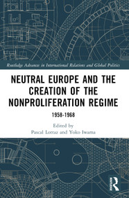 Neutral Europe and the Creation of the Nonproliferation Regime (1958-1968) by Pascal Lottaz, Yoko Iwama, 9781032316123