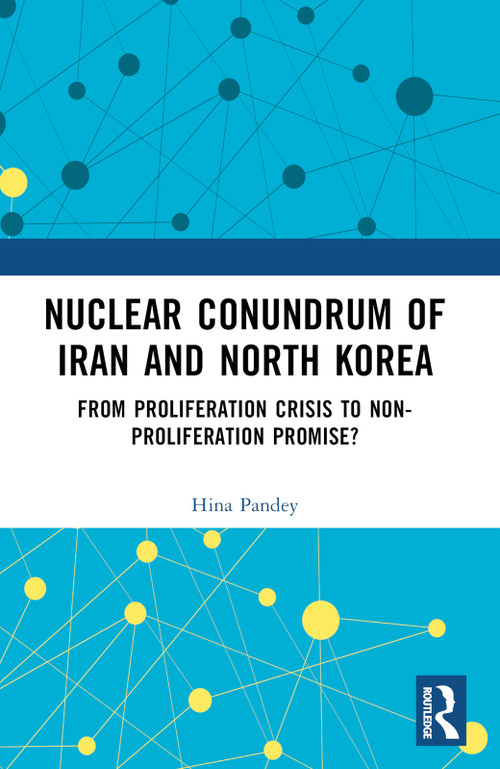 Nuclear Conundrum of Iran and North Korea (From Proliferation Crisis to Non-Proliferation Promise?) by Hina Pandey, 9781032617404